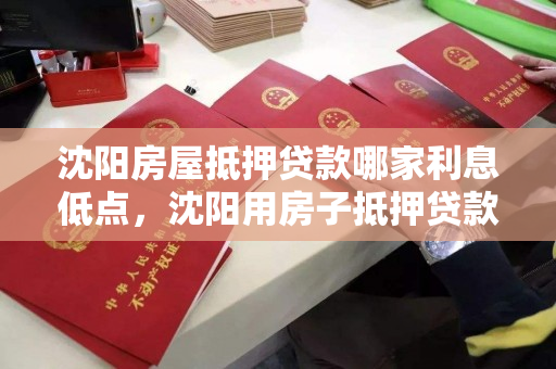 沈阳房屋抵押贷款哪家利息低点，沈阳用房子抵押贷款利率多少