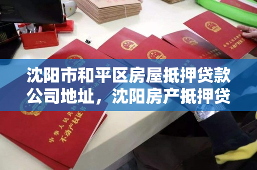 沈阳市和平区房屋抵押贷款公司地址,沈阳房产抵押贷款电话 沈阳市和平区房屋抵押贷款公司地址,沈阳房产抵押贷款电话