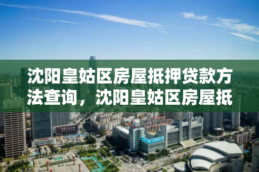 沈阳皇姑区房屋抵押贷款方法查询,沈阳皇姑区房屋抵押贷款方法查询官网 沈阳皇姑区房屋抵押贷款方法查询,沈阳皇姑区房屋抵押贷款方法查询官网