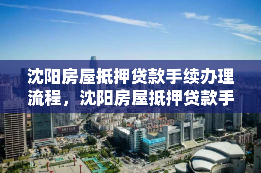 沈阳房屋抵押贷款手续办理流程,沈阳房屋抵押贷款手续办理流程及费用 沈阳房屋抵押贷款手续办理流程,沈阳房屋抵押贷款手续办理流程及费用