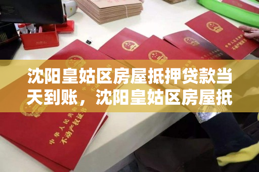 沈阳皇姑区房屋抵押贷款当天到账，沈阳皇姑区房屋抵押贷款当天到账吗多少钱