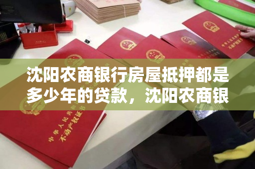 沈阳农商银行房屋抵押都是多少年的贷款,沈阳农商银行房屋抵押都是多少年的贷款 沈阳农商银行房屋抵押都是多少年的贷款,沈阳农商银行房屋抵押都是多少年的贷款