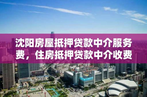 沈阳房屋抵押贷款中介服务费,住房抵押贷款中介收费 沈阳房屋抵押贷款中介服务费,住房抵押贷款中介收费