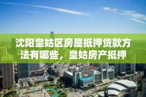 沈阳皇姑区房屋抵押贷款方法有哪些，皇姑房产抵押