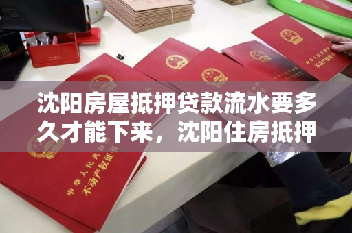 沈阳房屋抵押贷款流水要多久才能下来,沈阳住房抵押贷款银行给办吗 沈阳房屋抵押贷款流水要多久才能下来,沈阳住房抵押贷款银行给办吗