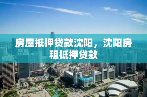 房屋抵押贷款沈阳,沈阳房租抵押贷款 房屋抵押贷款沈阳,沈阳房租抵押贷款