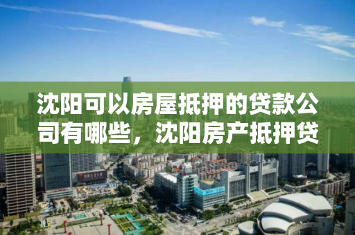 沈阳可以房屋抵押的贷款公司有哪些,沈阳房产抵押贷款哪家银行好办 沈阳可以房屋抵押的贷款公司有哪些,沈阳房产抵押贷款哪家银行好办