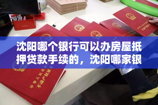 沈阳哪个银行可以办房屋抵押贷款手续的，沈阳哪家银行可以做抵押贷款