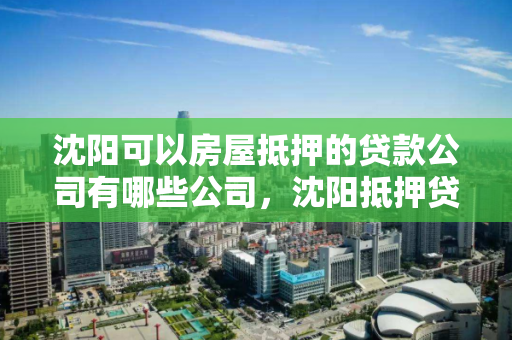 沈阳可以房屋抵押的贷款公司有哪些公司，沈阳抵押贷款最新政策