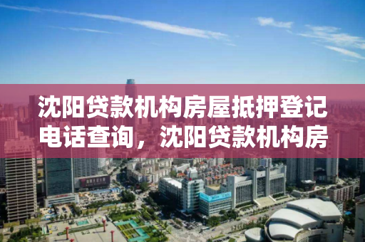 沈阳贷款机构房屋抵押登记电话查询，沈阳贷款机构房屋抵押登记电话查询号码
