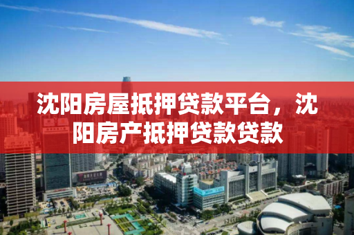 沈阳房屋抵押贷款平台,沈阳房产抵押贷款贷款 沈阳房屋抵押贷款平台,沈阳房产抵押贷款贷款