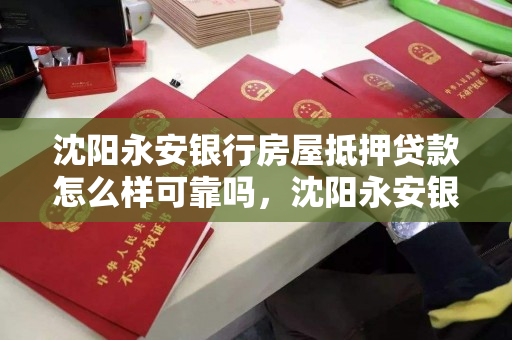 沈阳永安银行房屋抵押贷款怎么样可靠吗，沈阳永安银行是什么银行