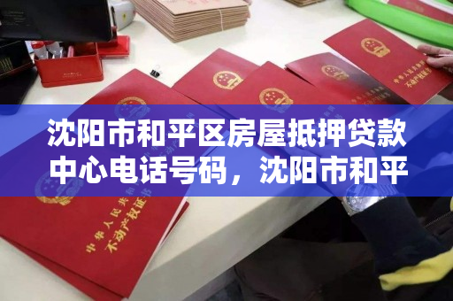 沈阳市和平区房屋抵押贷款中心电话号码,沈阳市和平区房产交易大厅电话 沈阳市和平区房屋抵押贷款中心电话号码,沈阳市和平区房产交易大厅电话