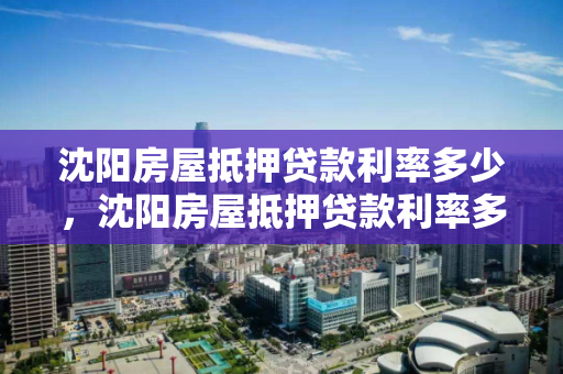 沈阳房屋抵押贷款利率多少，沈阳房屋抵押贷款利率多少啊