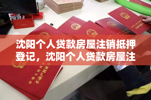 沈阳个人贷款房屋注销抵押登记，沈阳个人贷款房屋注销抵押登记需要多久