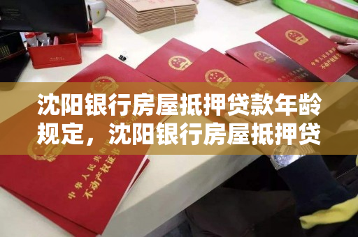 沈阳银行房屋抵押贷款年龄规定,沈阳银行房屋抵押贷款年龄规定最新 沈阳银行房屋抵押贷款年龄规定,沈阳银行房屋抵押贷款年龄规定最新