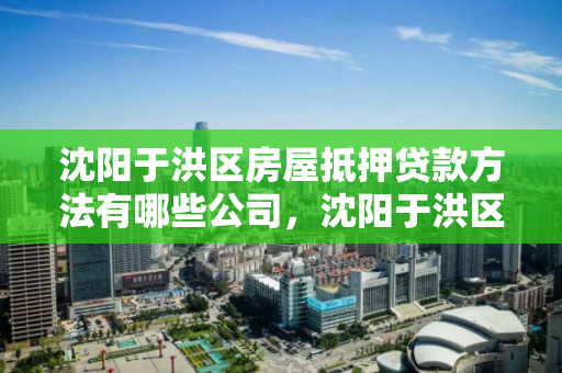 沈阳于洪区房屋抵押贷款方法有哪些公司,沈阳于洪区房屋抵押贷款方法有哪些公司办理 沈阳于洪区房屋抵押贷款方法有哪些公司,沈阳于洪区房屋抵押贷款方法有哪些公司办理