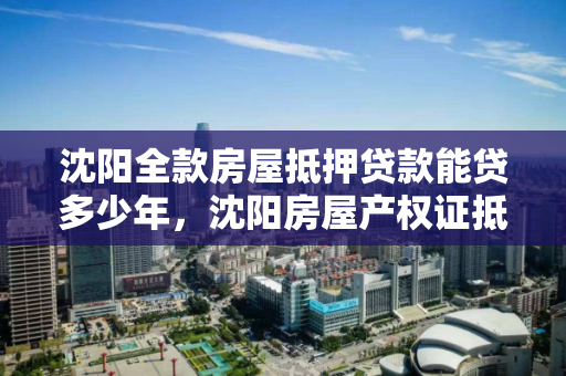 沈阳全款房屋抵押贷款能贷多少年,沈阳房屋产权证抵押贷款利息 沈阳全款房屋抵押贷款能贷多少年,沈阳房屋产权证抵押贷款利息