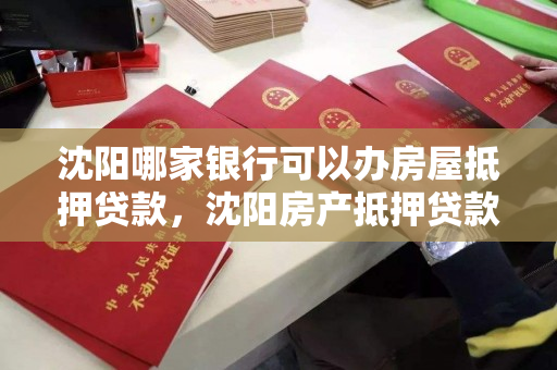 沈阳哪家银行可以办房屋抵押贷款,沈阳房产抵押贷款哪家银行好办 沈阳哪家银行可以办房屋抵押贷款,沈阳房产抵押贷款哪家银行好办