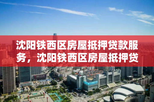 沈阳铁西区房屋抵押贷款服务,沈阳铁西区房屋抵押贷款服务中心 沈阳铁西区房屋抵押贷款服务,沈阳铁西区房屋抵押贷款服务中心