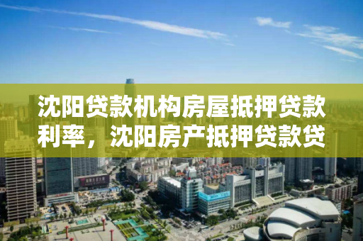 沈阳贷款机构房屋抵押贷款利率,沈阳房产抵押贷款贷款 沈阳贷款机构房屋抵押贷款利率,沈阳房产抵押贷款贷款