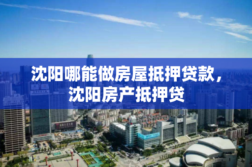 沈阳哪能做房屋抵押贷款，沈阳房产抵押贷