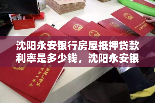 沈阳永安银行房屋抵押贷款利率是多少钱，沈阳永安银行利息为什么高那么多