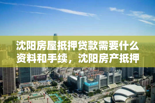 沈阳房屋抵押贷款需要什么资料和手续，沈阳房产抵押贷