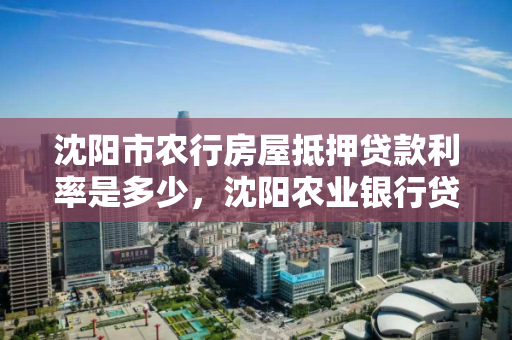 沈阳市农行房屋抵押贷款利率是多少，沈阳农业银行贷款利率