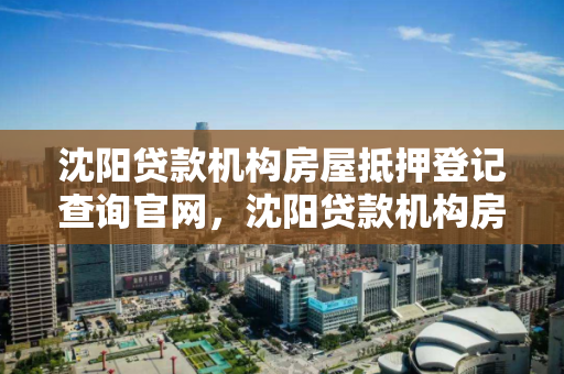 沈阳贷款机构房屋抵押登记查询官网,沈阳贷款机构房屋抵押登记查询官网电话 沈阳贷款机构房屋抵押登记查询官网,沈阳贷款机构房屋抵押登记查询官网电话