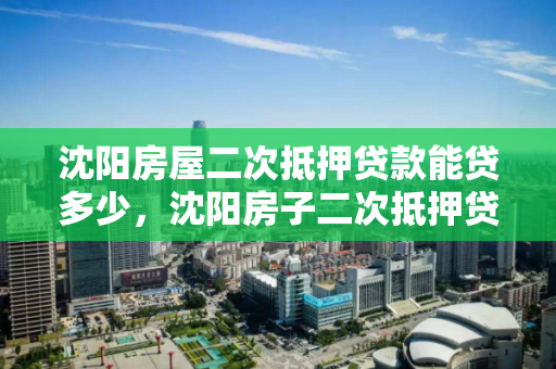 沈阳房屋二次抵押贷款能贷多少，沈阳房子二次抵押贷款