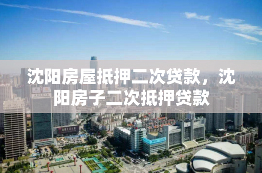 沈阳房屋抵押二次贷款,沈阳房子二次抵押贷款 沈阳房屋抵押二次贷款,沈阳房子二次抵押贷款