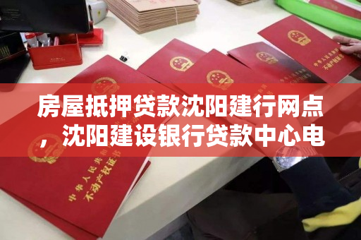 房屋抵押贷款沈阳建行网点,沈阳建设银行贷款中心电话 房屋抵押贷款沈阳建行网点,沈阳建设银行贷款中心电话