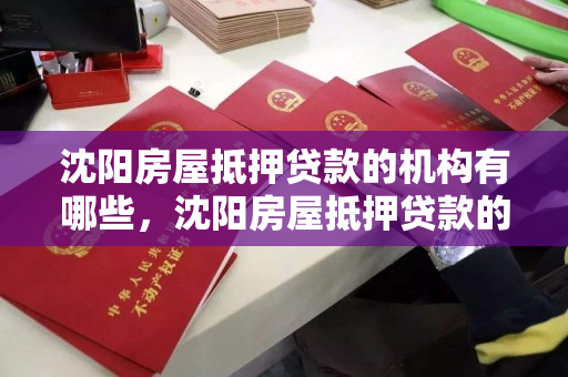 沈阳房屋抵押贷款的机构有哪些,沈阳房屋抵押贷款的机构有哪些地方 沈阳房屋抵押贷款的机构有哪些,沈阳房屋抵押贷款的机构有哪些地方