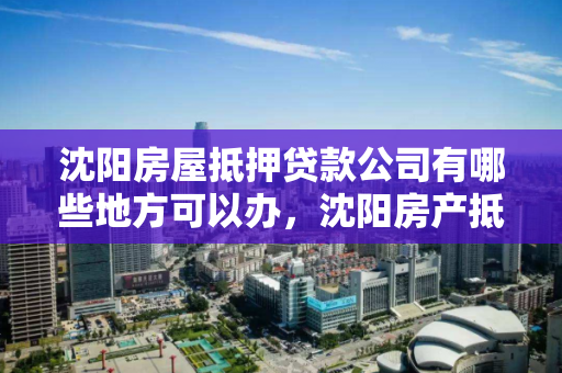 沈阳房屋抵押贷款公司有哪些地方可以办，沈阳房产抵押贷款哪家银行好办