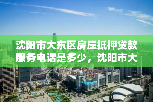 沈阳市大东区房屋抵押贷款服务电话是多少,沈阳市大东区房屋抵押贷款服务电话是多少号 沈阳市大东区房屋抵押贷款服务电话是多少,沈阳市大东区房屋抵押贷款服务电话是多少号
