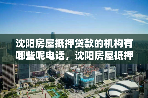 沈阳房屋抵押贷款的机构有哪些呢电话,沈阳房屋抵押贷款的机构有哪些呢电话查询 沈阳房屋抵押贷款的机构有哪些呢电话,沈阳房屋抵押贷款的机构有哪些呢电话查询