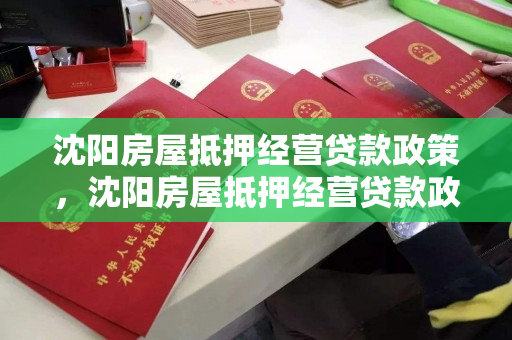 沈阳房屋抵押经营贷款政策，沈阳房屋抵押经营贷款政策最新