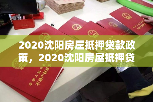 2020沈阳房屋抵押贷款政策，2020沈阳房屋抵押贷款政策解读