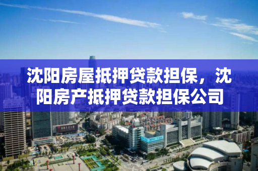 沈阳房屋抵押贷款担保，沈阳房产抵押贷款担保公司