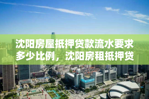 沈阳房屋抵押贷款流水要求多少比例,沈阳房租抵押贷款 沈阳房屋抵押贷款流水要求多少比例,沈阳房租抵押贷款