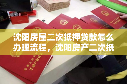 沈阳房屋二次抵押贷款怎么办理流程，沈阳房产二次抵押