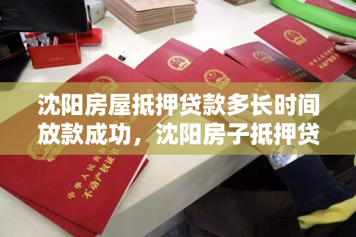 沈阳房屋抵押贷款多长时间放款成功，沈阳房子抵押贷款