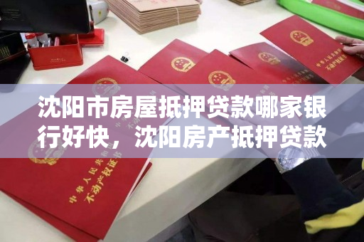 沈阳市房屋抵押贷款哪家银行好快,沈阳房产抵押贷款哪家银行好办 沈阳市房屋抵押贷款哪家银行好快,沈阳房产抵押贷款哪家银行好办