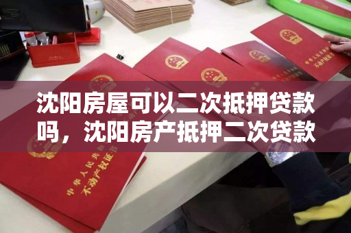 沈阳房屋可以二次抵押贷款吗,沈阳房产抵押二次贷款 沈阳房屋可以二次抵押贷款吗,沈阳房产抵押二次贷款