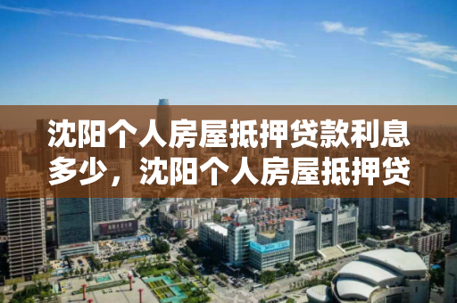 沈阳个人房屋抵押贷款利息多少，沈阳个人房屋抵押贷款利息多少啊