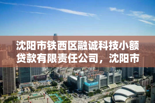 沈阳市铁西区融诚科技小额贷款有限责任公司,沈阳市铁西区融诚科技小额贷款有限责任公司怎么样 沈阳市铁西区融诚科技小额贷款有限责任公司,沈阳市铁西区融诚科技小额贷款有限责任公司怎么样