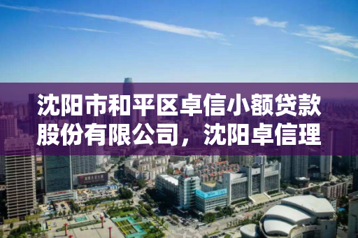 沈阳市和平区卓信小额贷款股份有限公司，沈阳卓信理财是正规的吗
