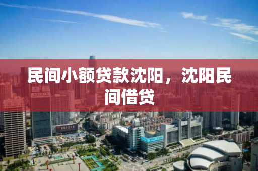 民间小额贷款沈阳,沈阳民间借贷 民间小额贷款沈阳,沈阳民间借贷