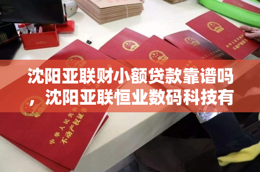 沈阳亚联财小额贷款靠谱吗,沈阳亚联恒业数码科技有限公司 沈阳亚联财小额贷款靠谱吗,沈阳亚联恒业数码科技有限公司